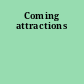 Coming attractions
