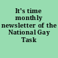 It's time monthly newsletter of the National Gay Task Force.