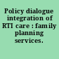 Policy dialogue integration of RTI care : family planning services.