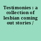 Testimonies : a collection of lesbian coming out stories /