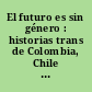 El futuro es sin género : historias trans de Colombia, Chile y Argentina /
