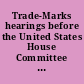Trade-Marks hearings before the United States House Committee on Patents, Sixty-Ninth Congress, first session, on Mar. 25, 26, 1926.
