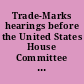 Trade-Marks hearings before the United States House Committee on Patents, Seventieth Congress, first session, on Mar. 9, 10, 30, 31, 1928.