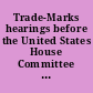 Trade-Marks hearings before the United States House Committee on Patents, Seventy-First Congress, second session, on Jan. 17, 18, 1930.