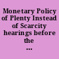 Monetary Policy of Plenty Instead of Scarcity hearings before the United States House Committee on Banking and Currency, Seventy-Fifth Congress, third session and Seventy-Fifth Congress, second session, on July 8, 13, 20-22, 28, 29, Aug. 2, 1937, Jan. 31, Feb. 1-4, 7, 9-11, 15-17, 21-25, 28, Mar. 7, 8, 10, 1938.