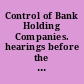 Control of Bank Holding Companies. hearings before the United States Senate Committee on Banking and Currency, Eighty-Fourth Congress, second session, on Feb. 8, 24, 1956.