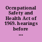 Occupational Safety and Health Act of 1969. hearings before the United States House Committee on Education and Labor, Select Subcommittee on Labor, Ninety-First Congress, first session, on Sept. 24, 25, 30, Oct. 9, 15, 16, 29, 1969.