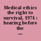 Medical ethics the right to survival, 1974 : hearing before the Subcommittee on Health of the Committee on Labor and Public Welfare, United States Senate, Ninety-third Congress, second session ... June 11, 1974.