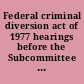 Federal criminal diversion act of 1977 hearings before the Subcommittee on Improvements in Judicial Machinery of the Committee on the Judiciary, United States Senate, Ninety-fifth Congress, first session, on S. 1819 ..