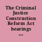 The Criminal Justice Construction Reform Act hearings before the Subcommittee on Criminal Law of the Committee on the Judiciary, United States Senate, Ninety-seventh Congress, first session on S. 186 ... May 18, June 8, and November 19, 1981.