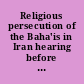 Religious persecution of the Baha'is in Iran hearing before the Subcommittee on Human Rights and International Organizations of the Committee on Foreign Affairs, House of Representatives, Ninety-eighth Congress, second session, May 2, 1984.