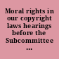 Moral rights in our copyright laws hearings before the Subcommittee on Patents, Copyrights, and Trademarks of the Committee on the Judiciary, United States Senate, One Hundred First Congress, first session, on S. 1198 ... and S. 1253 ... June 20, September 20, and October 24, 1989.