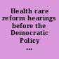 Health care reform hearings before the Democratic Policy Committee, United States Senate, One Hundred Second Congress, first and second sessions : field hearings on health care reform, December 9, 10, 11, 12, 13, 1991 and January 27, 1992.