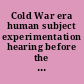 Cold War era human subject experimentation hearing before the Legislation and National Security Subcommittee of the Committee on Government Operations, House of Representatives, One Hundred Third Congress, second session, September 28, 1994.