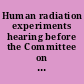 Human radiation experiments hearing before the Committee on Governmental Affairs, United States Senate, One Hundred Fourth Congress, second session, March 12, 1996.