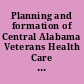 Planning and formation of Central Alabama Veterans Health Care System (CAVHCS) field hearing before the Subcommittee [on] Oversight and Investigations of the Committee on Veterans' Affairs, House of Representatives, One Hundred Fifth Congress, first session ... Montgomery, Alabama, July 28, 1997.