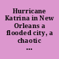Hurricane Katrina in New Orleans a flooded city, a chaotic response : hearing before the Committee on Homeland Security and Governmental Affairs, United States Senate, One Hundred Ninth Congress, first session, October 20, 2005.