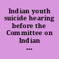 Indian youth suicide hearing before the Committee on Indian Affairs, United States Senate, One Hundred Ninth Congress, second session,  on oversight hearing on the tragedy of Indian youth suicide, May 17, 2006, Washington, D.C.