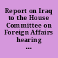 Report on Iraq to the House Committee on Foreign Affairs hearing before the Committee on Foreign Affairs, House of Representatives, One Hundred Tenth Congress, second session, April 9, 2008.