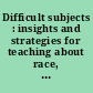 Difficult subjects : insights and strategies for teaching about race, sexuality and gender /