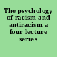The psychology of racism and antiracism a four lecture series /