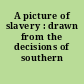 A picture of slavery : drawn from the decisions of southern courts.