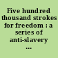 Five hundred thousand strokes for freedom : a series of anti-slavery tracts of which half a million are now first issued by the friends of the Negro.