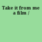 Take it from me a film /