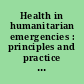 Health in humanitarian emergencies : principles and practice for public health and healthcare practitioners /