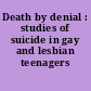 Death by denial : studies of suicide in gay and lesbian teenagers /
