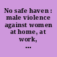 No safe haven : male violence against women at home, at work, and in the community /