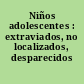 Niños adolescentes : extraviados, no localizados, desparecidos /