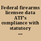 Federal firearms licensee data ATF's compliance with statutory restrictions : report to the Chairman, Subcommittee on Treasury, Postal Service, and General Government, Committee on Appropriations, House of Representatives /