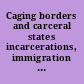 Caging borders and carceral states incarcerations, immigration detentions, and resistance /