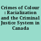 Crimes of Colour : Racialization and the Criminal Justice System in Canada /