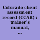 Colorado client assessment record (CCAR) : trainer's manual, PES-7B and PES-10 /