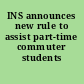 INS announces new rule to assist part-time commuter students /