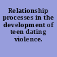 Relationship processes in the development of teen dating violence.