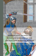 Every inch a king : comparative studies on kings and kingship in the ancient and medieval worlds /