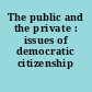 The public and the private : issues of democratic citizenship /
