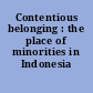 Contentious belonging : the place of minorities in Indonesia /