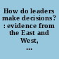 How do leaders make decisions? : evidence from the East and West, Part A /