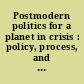 Postmodern politics for a planet in crisis : policy, process, and presidential vision /