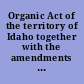 Organic Act of the territory of Idaho together with the amendments thereto : approved March 3, 1863 and June 21, 1864.