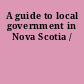 A guide to local government in Nova Scotia /