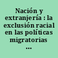 Nación y extranjería : la exclusión racial en las políticas migratorias de Argentina, Brasil, Cuba y México /