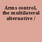 Arms control, the multilateral alternative /