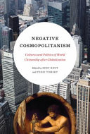 Negative cosmopolitanism : cultures and politics of world citizenship after globalization /