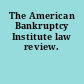 The American Bankruptcy Institute law review.