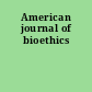 American journal of bioethics